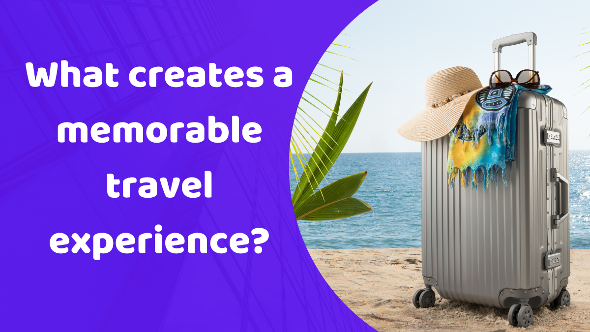 What creates a memorable travel experience? - Pothiker Kotha